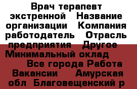 Врач-терапевт экстренной › Название организации ­ Компания-работодатель › Отрасль предприятия ­ Другое › Минимальный оклад ­ 18 000 - Все города Работа » Вакансии   . Амурская обл.,Благовещенский р-н